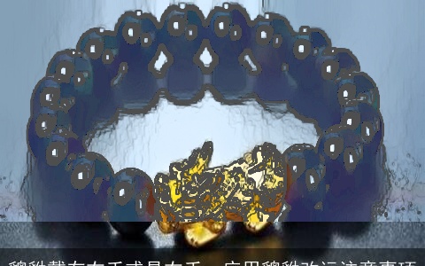 貔貅戴在右手或是右手，应用貔貅改运注意事项