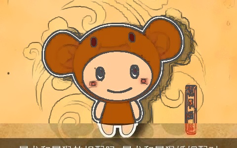 属龙和属猴的相配吗 属龙和属猴婚姻配对