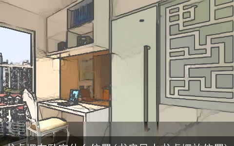 书桌摆在卧室什么位置(书房风水书桌摆放位置)