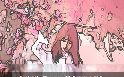 和这些星座女在一起肯定不会受伤