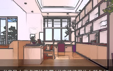 书房风水书桌摆放位置(书房装修用什么颜色好)