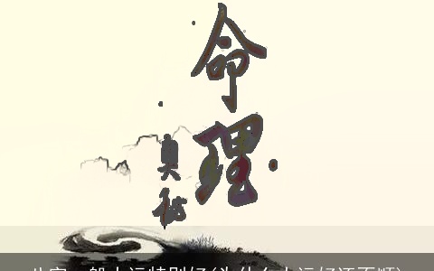 八字一般大运特别好(为什么大运好还不顺)