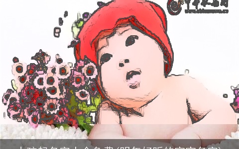 小孩起名字大全免费(明年好听的宝宝名字)