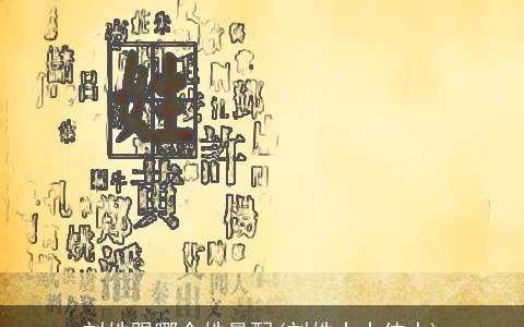 刘姓跟哪个姓最配(刘姓十大伟人)