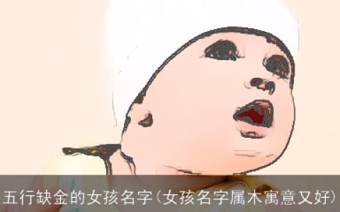 五行缺金的女孩名字(女孩名字属木寓意又好)