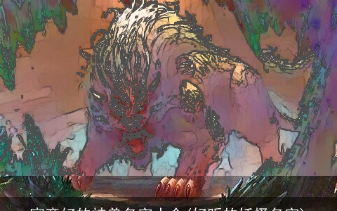 寓意好的神兽名字大全(好听的妖怪名字)