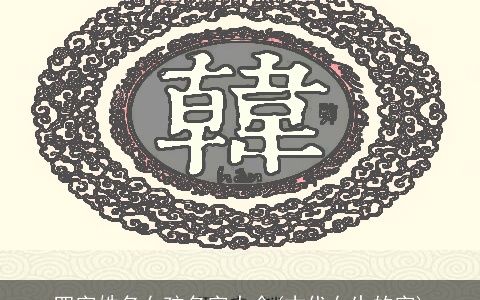 四字姓名女孩名字大全(古代女生的字)