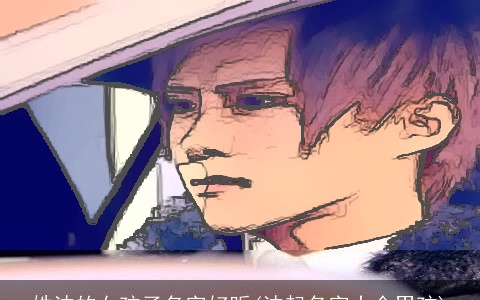 姓沈的女孩子名字好听(沈起名字大全男孩)