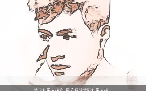 梦见和男人接吻_周公解梦梦到和男人接吻是什么意思_做梦梦见和男人接吻好不好