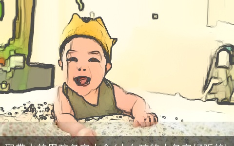 取带水的男孩名字大全(小女孩的小名字好听的)