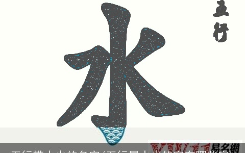 五行带水火的名字(五行属水火的字有哪些字)