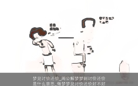 梦见讨价还价_周公解梦梦到讨价还价是什么意思_做梦梦见讨价还价好不好