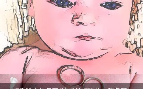 好听稀少的名字(冷门且好听的女孩名字)