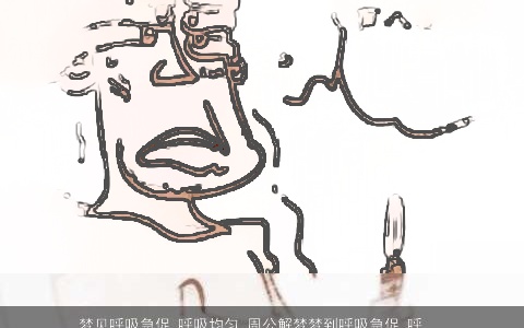 梦见呼吸急促 呼吸均匀_周公解梦梦到呼吸急促 呼吸均匀是什么意思_做梦梦见呼吸急促 呼吸均匀好不好