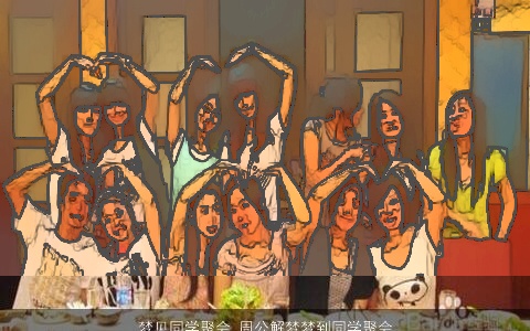 梦见同学聚会_周公解梦梦到同学聚会是什么意思_做梦梦见同学聚会好不好