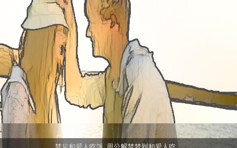 梦见和爱人吃饭_周公解梦梦到和爱人吃饭是什么意思_做梦梦见和爱人吃饭好不好