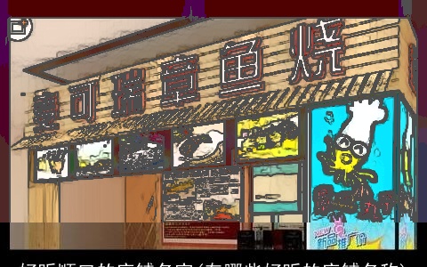 好听顺口的店铺名字(有哪些好听的店铺名称)