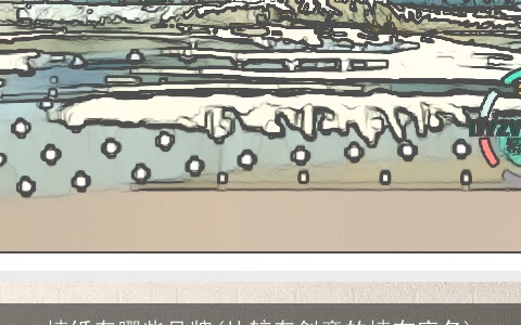 墙纸有哪些品牌(比较有创意的墙布店名)