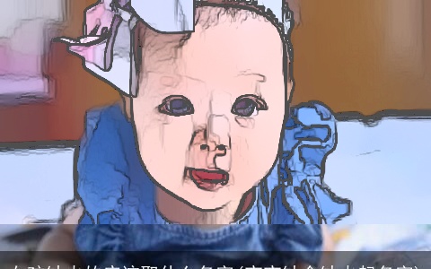 女孩缺火的应该取什么名字(宝宝缺金缺火起名字)