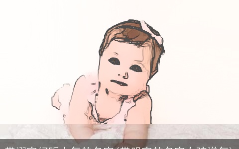 带翊字好听大气的名字(带明字的名字女孩洋气)