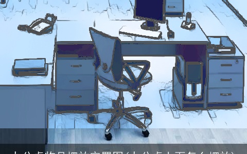 办公桌物品摆放定置图(办公桌上面怎么摆放)