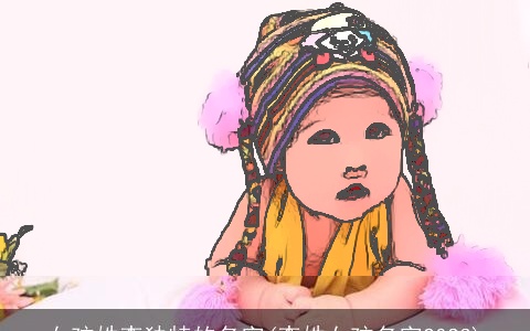 女孩姓李独特的名字(李姓女孩名字2023)