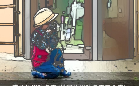 带北的男孩名字(姓何的男孩名字三个字)