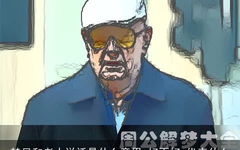 梦见和老人说话是什么意思,好不好,代表什么