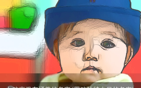 女孩高雅有涵养的名字(男孩独特少见的名字)