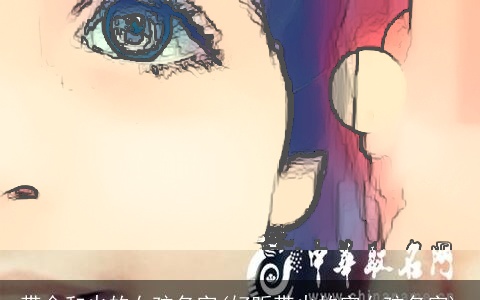 带金和火的女孩名字(好听带火的字女孩名字)