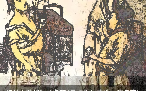 江姓女孩好听的名字(最好听的黄姓女孩名字)