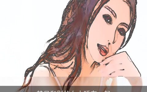 梦见和别的女人睡在一起