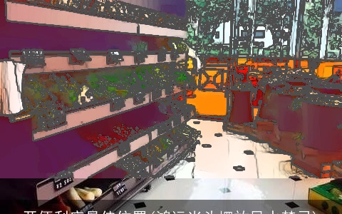 开便利店最佳位置(鸿运当头摆放风水禁忌)