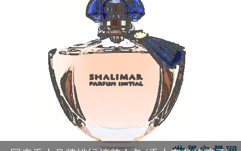 国产香水品牌排行榜前十名(香水有名的牌子)