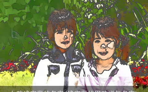 女孩建字辈的名字(建字辈的男孩洋气名字)