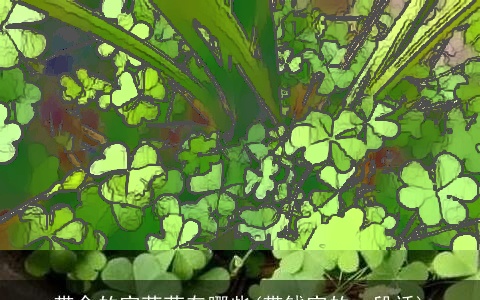 带金的字草药有哪些(带钱字的一段话)