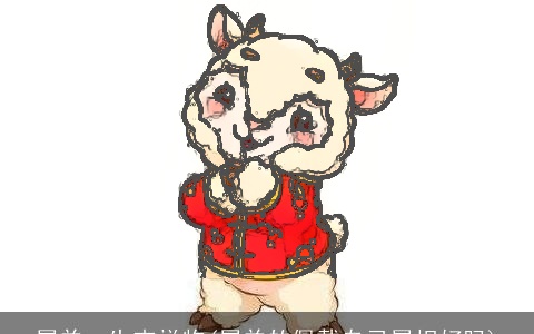 属羊一生吉祥物(属羊的佩戴自己属相好吗)