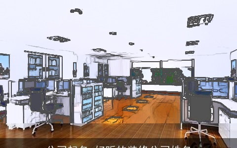 公司起名 好听的装修公司姓名