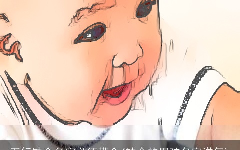 五行缺金名字必须带金(缺金的男孩名字洋气)