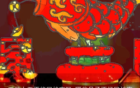 正月十五不能回娘家吗 哪些日子不能回娘家