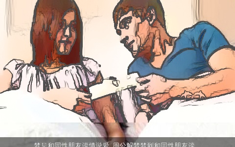 梦见和同性朋友谈情说爱_周公解梦梦到和同性朋友谈情说爱是什么意思_做梦梦见和同性朋友谈情说爱好不好