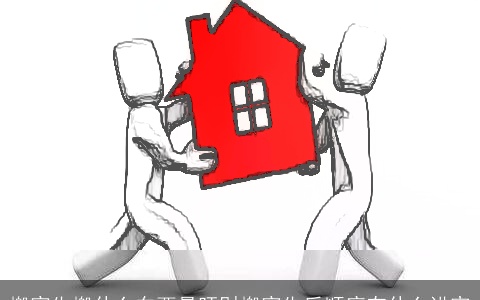 搬家先搬什么东西最旺财搬家先后顺序有什么讲究