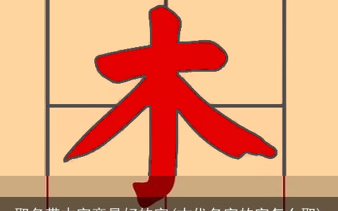 取名带木字旁最好的字(古代名字的字怎么取)