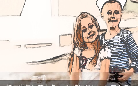 简短洋气的英文名女(独特罕见的女生英文名)