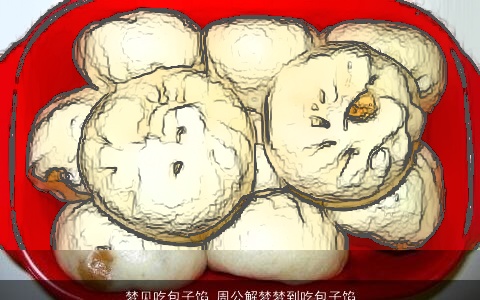梦见吃包子馅_周公解梦梦到吃包子馅是什么意思_做梦梦见吃包子馅好不好