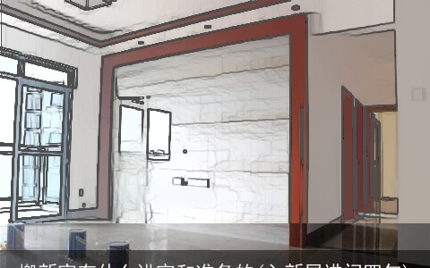 搬新家有什么讲究和准备的(入新居进门四句)