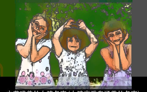 文艺唯美的女孩名字(女孩高雅有涵养的名字)