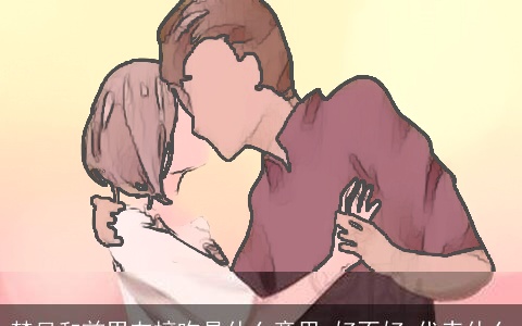 梦见和前男友接吻是什么意思,好不好,代表什么