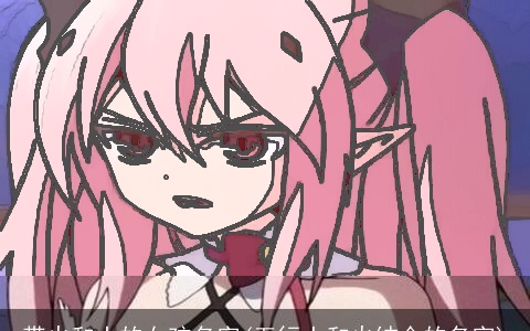 带火和土的女孩名字(五行土和火结合的名字)