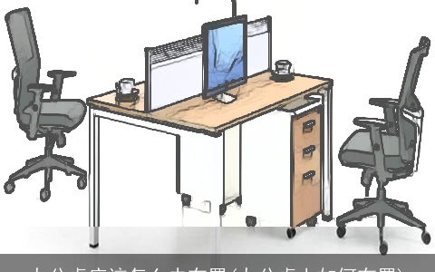 办公桌应该怎么去布置(办公桌上如何布置)